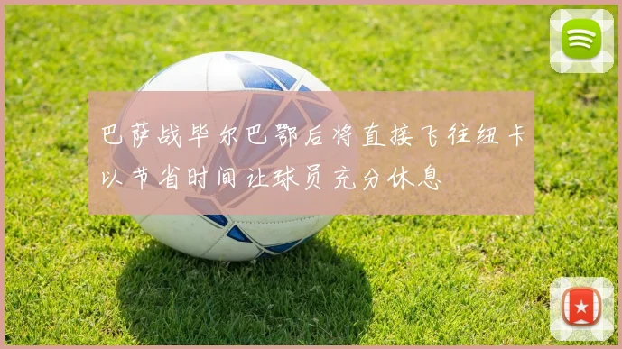 巴萨战毕尔巴鄂后将直接飞往纽卡以节省时间让球员充分休息