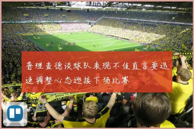 普理查德谈球队表现不佳直言要迅速调整心态迎接下场比赛