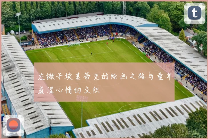 左撇子埃基蒂克的绘画之路与童年羞涩心情的交织