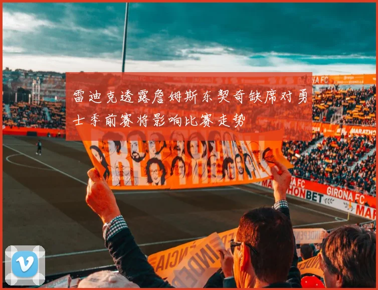 雷迪克透露詹姆斯东契奇缺席对勇士季前赛将影响比赛走势