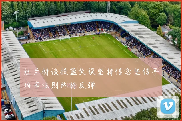 杜兰特谈投篮失误坚持信念坚信平均率法则终将反弹