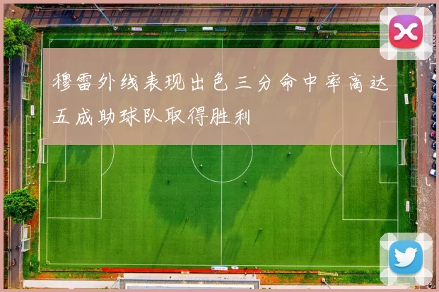 穆雷外线表现出色三分命中率高达五成助球队取得胜利