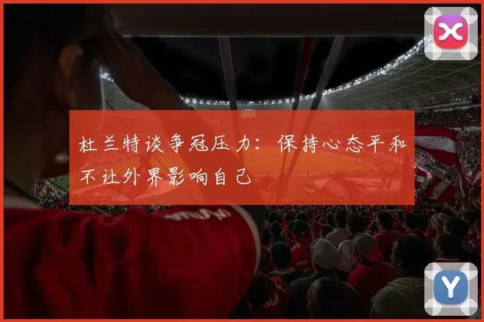 杜兰特谈争冠压力：保持心态平和不让外界影响自己