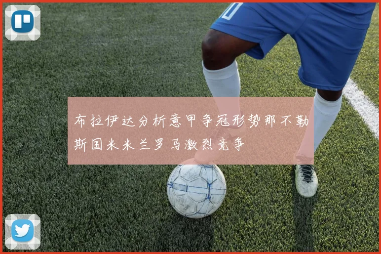布拉伊达分析意甲争冠形势那不勒斯国米米兰罗马激烈竞争