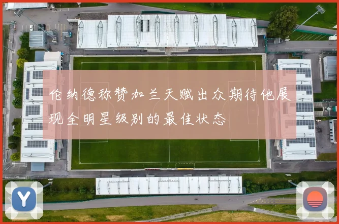 伦纳德称赞加兰天赋出众期待他展现全明星级别的最佳状态